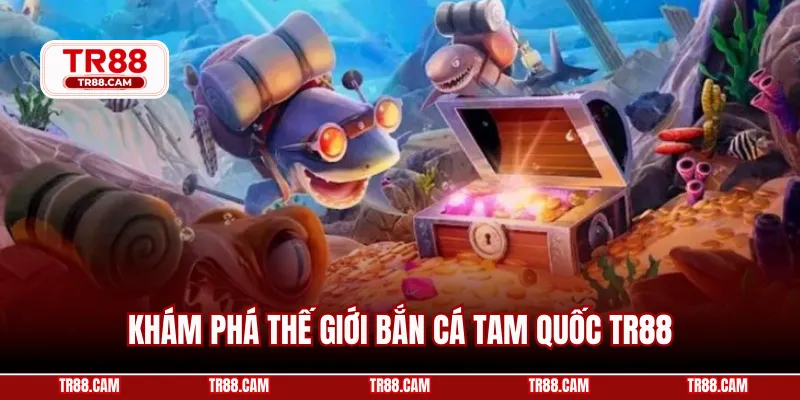 Khám phá thế giới bắn cá Tam Quốc TR88
